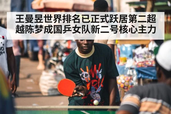 王曼昱世界排名已正式跃居第二超越陈梦成国乒女队新二号核心主力