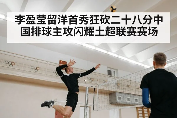 李盈莹留洋首秀狂砍二十八分中国排球主攻闪耀土超联赛赛场