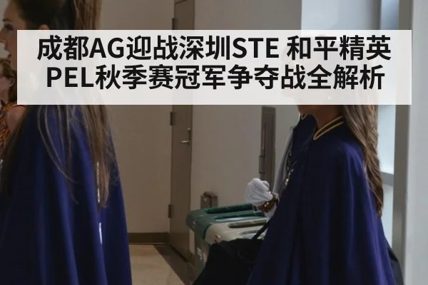 成都AG迎战深圳STE 和平精英PEL秋季赛冠军争夺战全解析