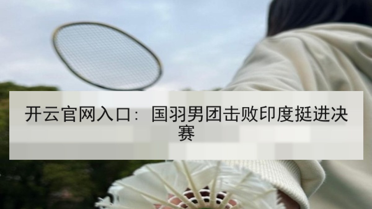 开云官网入口: 国羽男团击败印度挺进决赛 开云官网入口: 国羽男团击败印度挺进决赛