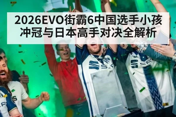 2026EVO街霸6中国选手小孩冲冠与日本高手对决全解析